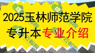 2025年玉林师范学院专升本招生专业介绍