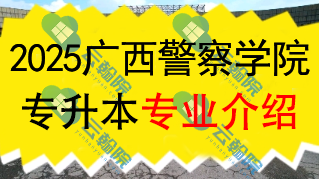 2025年广西警察学院专升本招生专业介绍