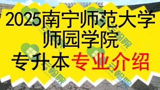 2025年南宁师范大学师园学院专升本招生专业介绍