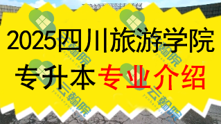2025年四川旅游学院专升本招生专业介绍