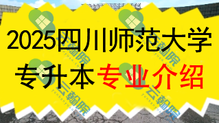 2025年四川师范大学专升本招生专业介绍