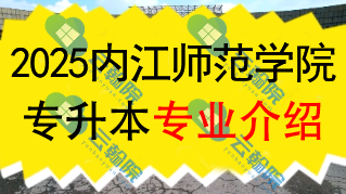 2025年内江师范学院专升本招生专业介绍
