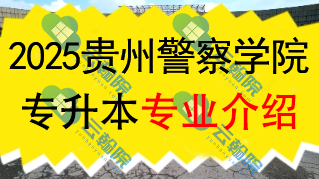 2025年贵州警察学院专升本招生专业介绍