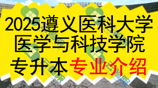 2025年遵义医科大学医学与科技学院专升本招生专业介绍