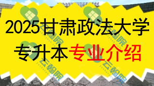 2025年甘肃政法大学专升本招生专业介绍