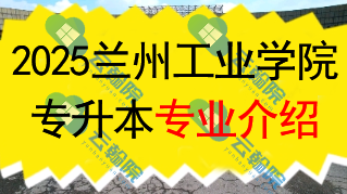 2025年兰州工业学院专升本招生专业介绍