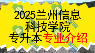 2025年兰州信息科技学院专升本招生专业介绍