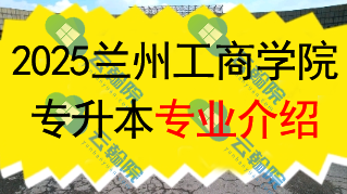 2025年兰州工商学院专升本招生专业介绍