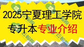 2025年宁夏理工学院专升本招生专业介绍