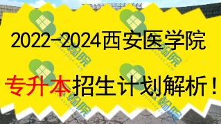 2022~2024西安医学院专升本招生计划解析