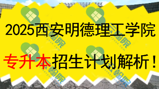 2025西安明德理工学院专升本招生计划解析