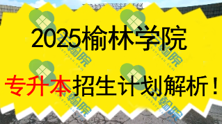 2025榆林学院专升本招生计划解析