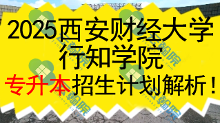 2025西安财经大学行知学院专升本招生计划解析