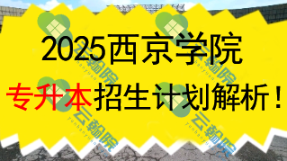 2025西京学院专升本招生计划解析