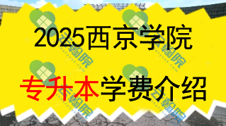 西京学院专升本学费多少钱一年?还有什么其他费用?