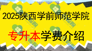 陕西学前师范学院专升本学费多少钱一年?还有什么其他费用?