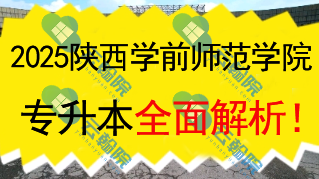 2025陕西学前师范学院(公办)专升本全面解析!