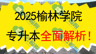2025榆林学院(公办)专升本全面解析!