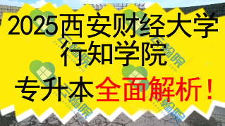 2025西安财经大学行知学院(民办)专升本全面解析!
