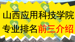 山西应用科技学院专业排名前三介绍