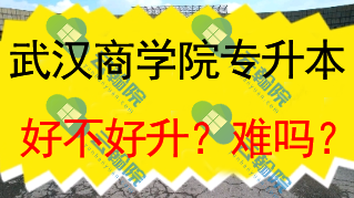 武汉商学院专升本好不好升？难吗？