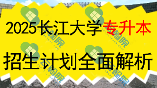2025长江大学专升本招生计划全面解析