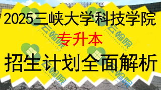 2025三峡大学科技学院专升本招生计划全面解析