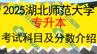 2025湖北师范大学专升本考试科目及分数介绍